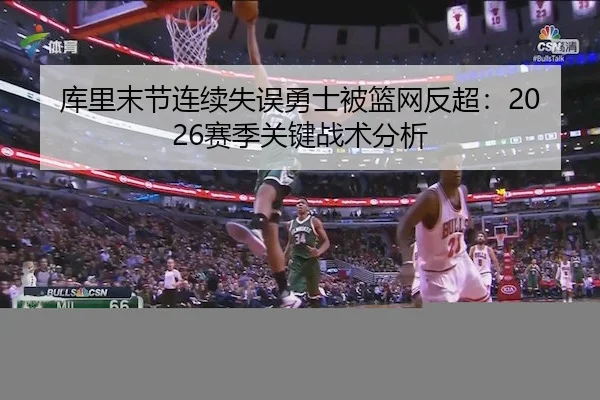 库里末节连续失误勇士被篮网反超：2026赛季关键战术分析